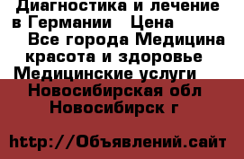 Диагностика и лечение в Германии › Цена ­ 59 000 - Все города Медицина, красота и здоровье » Медицинские услуги   . Новосибирская обл.,Новосибирск г.